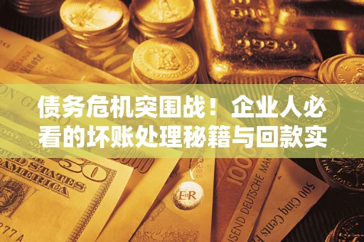 北京债务危机突围战！企业人必看的坏账处理秘籍与回款实战指南