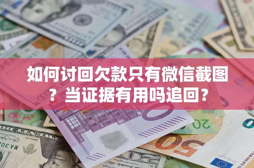 北京如何讨回欠款只有微信截图？当证据有用吗追回？