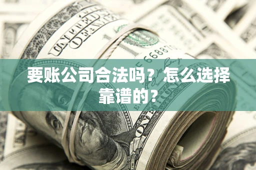 北京要账公司合法吗？怎么选择靠谱的？