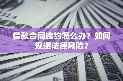 北京借款合同违约怎么办？如何规避法律风险？
