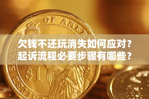 北京欠钱不还玩消失如何应对？起诉流程必要步骤有哪些？