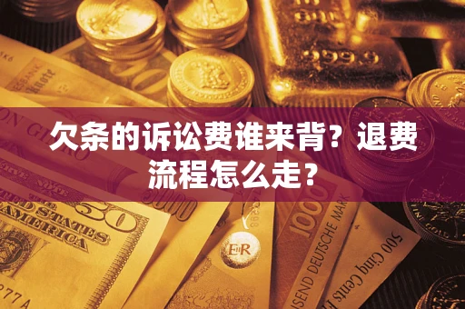 北京欠条的诉讼费谁来背？退费流程怎么走？