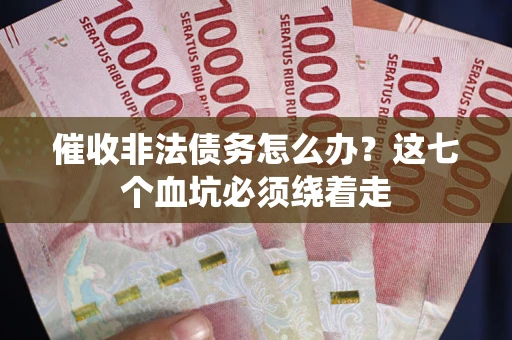 北京催收非法债务怎么办？这七个血坑必须绕着走
