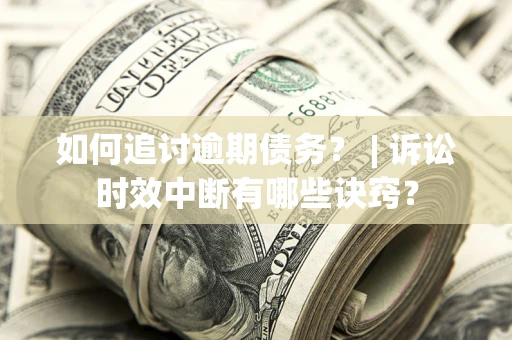 北京如何追讨逾期债务？ | 诉讼时效中断有哪些诀窍？