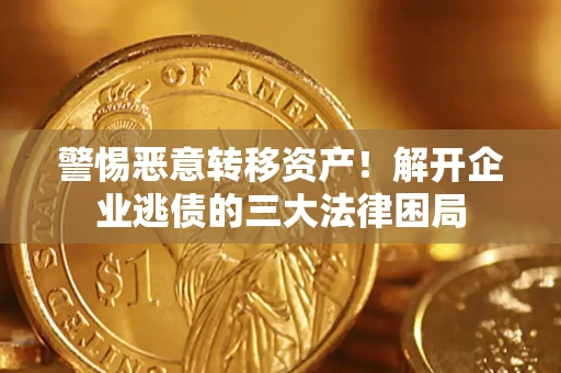 北京警惕恶意转移资产！解开企业逃债的三大法律困局
