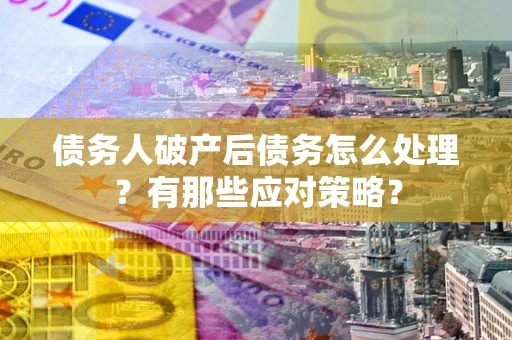 北京债务人破产后债务怎么处理？有那些应对策略？
