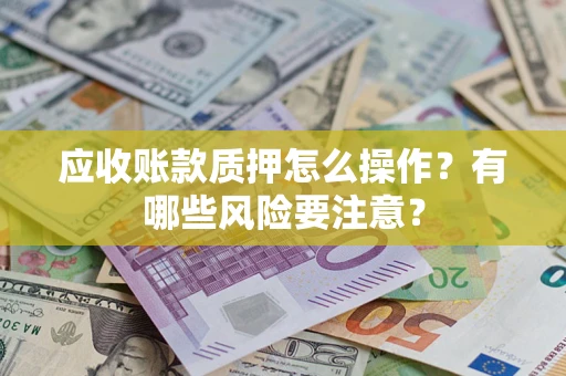 北京应收账款质押怎么操作？有哪些风险要注意？
