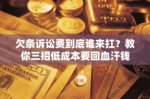北京欠条诉讼费到底谁来扛？教你三招低成本要回血汗钱